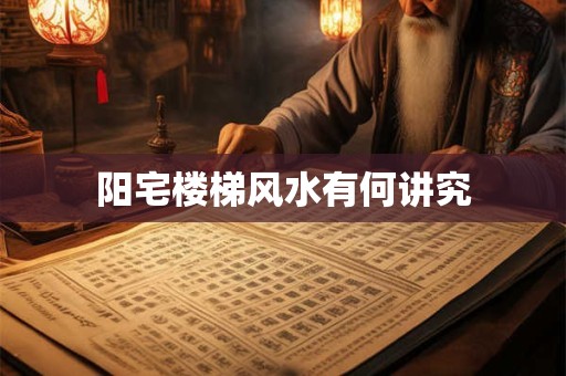 阳宅楼梯风水有何讲究 阳宅楼梯风水有何讲究
