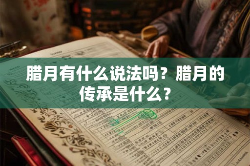 腊月有什么说法吗?腊月的传承是什么? 腊月有什么说法吗?腊月的传承是什么?