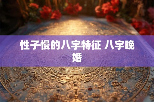 性子慢的八字特征 八字晚婚