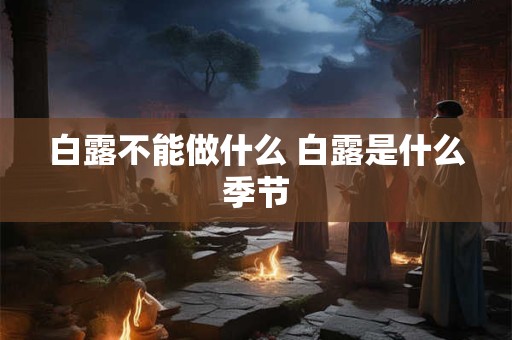 白露不能做什么 白露是什么季节
