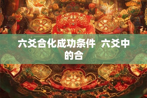 六爻合化成功条件  六爻中的合