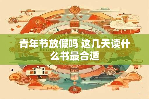 青年节放假吗 这几天读什么书最合适