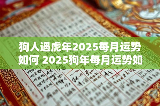 狗人遇虎年2025每月运势如何 2025狗年每月运势如何