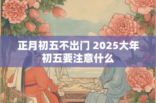 正月初五不出门 2025大年初五要注意什么