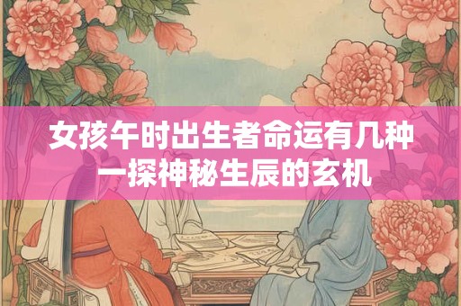 女孩午时出生者命运有几种 一探神秘生辰的玄机