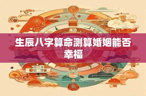 生辰八字算命测算婚姻能否幸福
