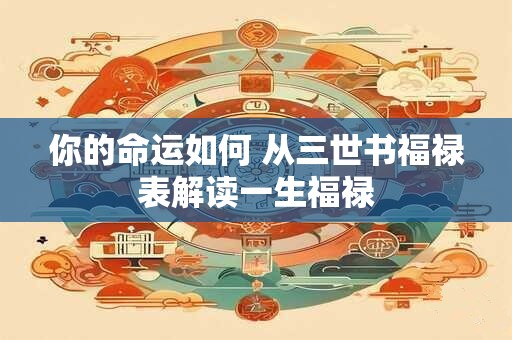 你的命运如何 从三世书福禄表解读一生福禄