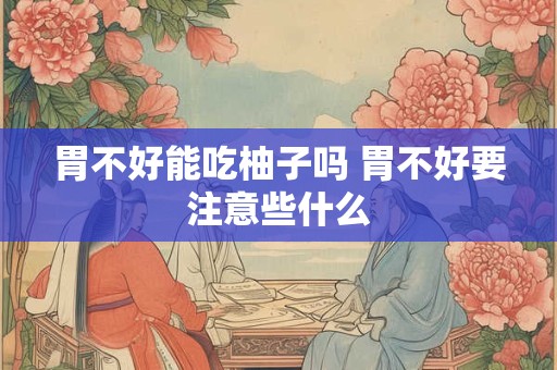 胃不好能吃柚子吗 胃不好要注意些什么