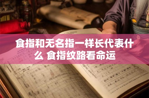 食指和无名指一样长代表什么 食指纹路看命运