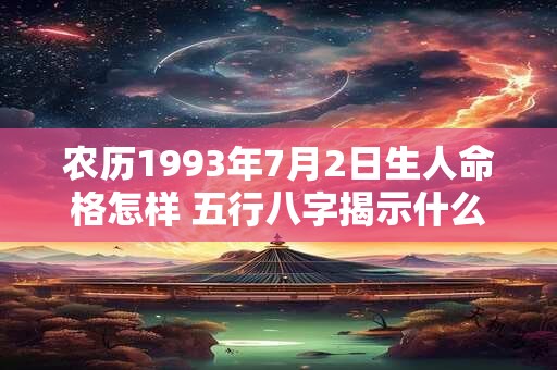 农历1993年7月2日生人命格怎样 五行八字揭示什么