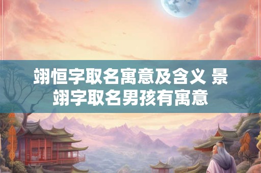 翊恒字取名寓意及含义 景翊字取名男孩有寓意