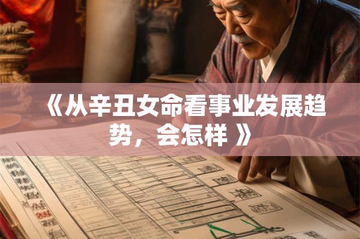 《从辛丑女命看事业发展趋势，会怎样 》