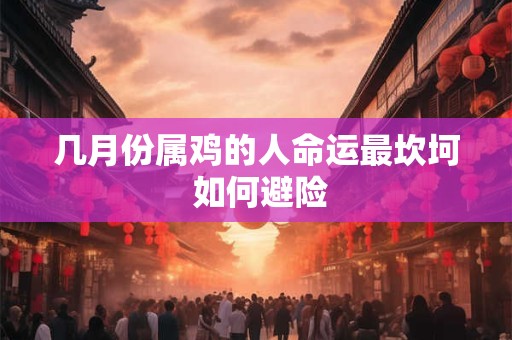 几月份属鸡的人命运最坎坷 如何避险