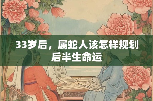 33岁后，属蛇人该怎样规划后半生命运