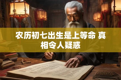 农历初七出生是上等命 真相令人疑惑