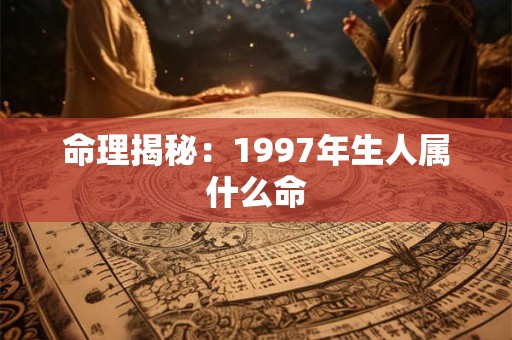 命理揭秘：1997年生人属什么命