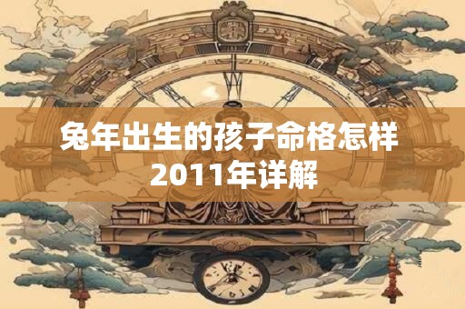 兔年出生的孩子命格怎样 2011年详解