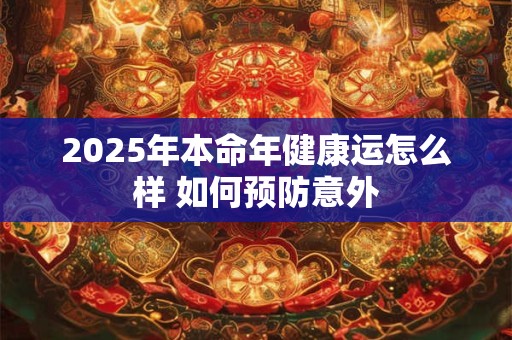 2025年本命年健康运怎么样 如何预防意外