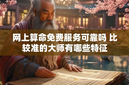 网上算命免费服务可靠吗 比较准的大师有哪些特征