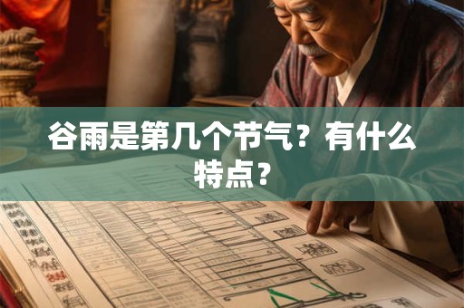 谷雨是第几个节气?有什么特点? 谷雨是第几个节气?有什么特点?