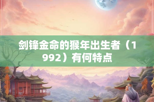 剑锋金命的猴年出生者（1992）有何特点