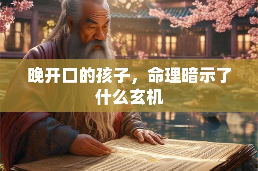 晚开口的孩子，命理暗示了什么玄机