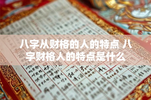 八字从财格的人的特点 八字财格人的特点是什么 八字从财格的人的特点 八字财格人的特点是什么