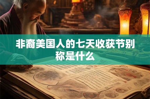 非裔美国人的七天收获节别称是什么