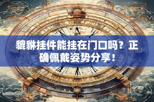 貔貅挂件能挂在门口吗？正确佩戴姿势分享！