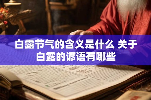 白露节气的含义是什么 关于白露的谚语有哪些 白露节气的含义是什么 关于白露的谚语有哪些