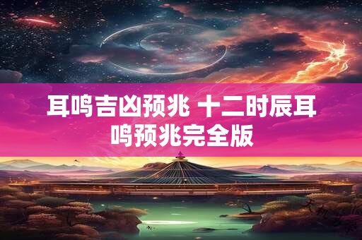 耳鸣吉凶预兆 十二时辰耳鸣预兆完全版