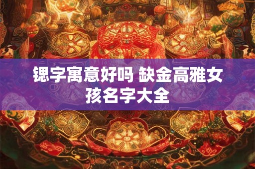 锶字寓意好吗 缺金高雅女孩名字大全