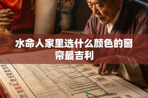 水命人家里选什么颜色的窗帘最吉利