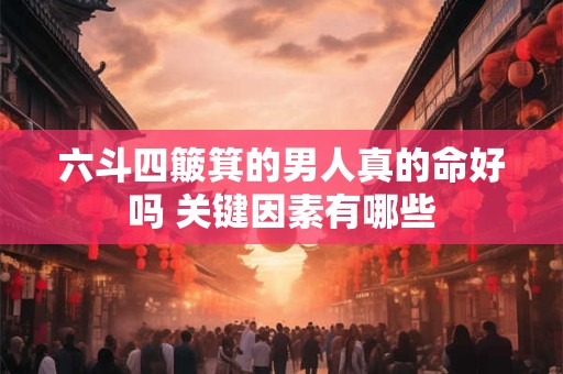 六斗四簸箕的男人真的命好吗 关键因素有哪些