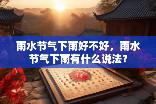 雨水节气下雨好不好，雨水节气下雨有什么说法？
