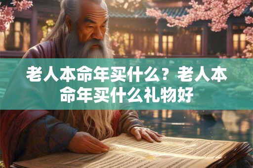 老人本命年买什么？老人本命年买什么礼物好