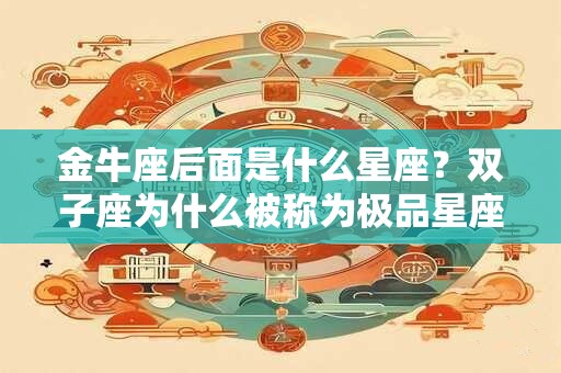 金牛座后面是什么星座？双子座为什么被称为极品星座？
