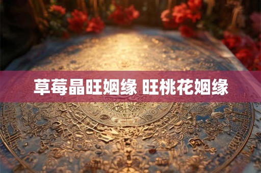 草莓晶旺姻缘 旺桃花姻缘