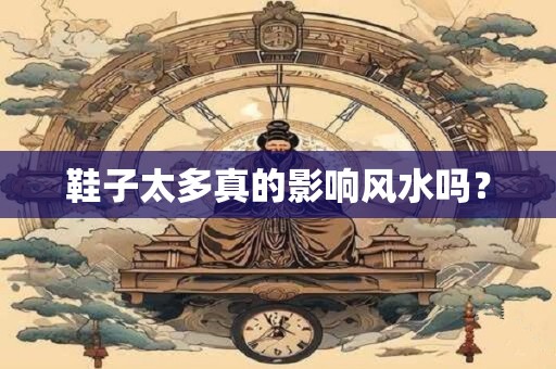 鞋子太多真的影响风水吗？