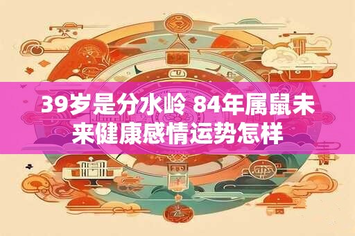 39岁是分水岭 84年属鼠未来健康感情运势怎样
