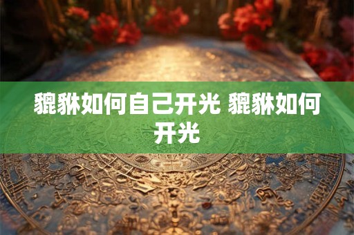 貔貅如何自己开光 貔貅如何开光