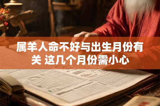 属羊人命不好与出生月份有关 这几个月份需小心