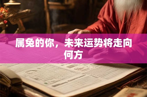 属兔的你，未来运势将走向何方