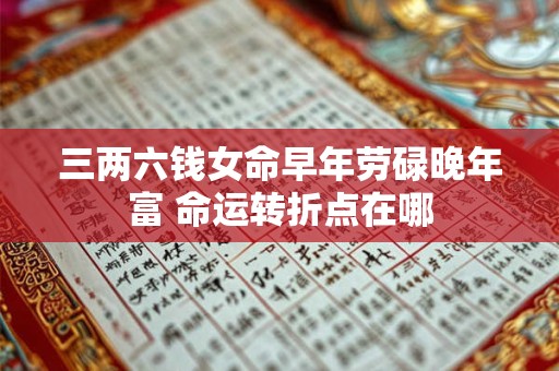 三两六钱女命早年劳碌晚年富 命运转折点在哪