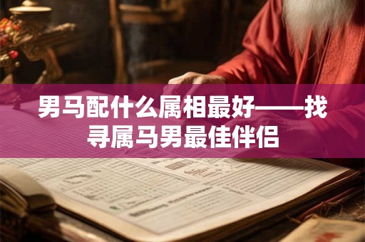 男马配什么属相最好——找寻属马男最佳伴侣