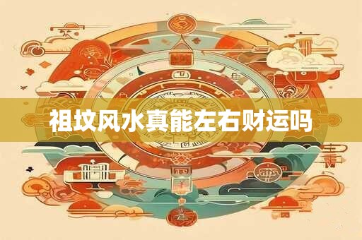 祖坟风水真能左右财运吗