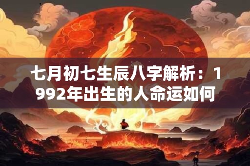 七月初七生辰八字解析：1992年出生的人命运如何