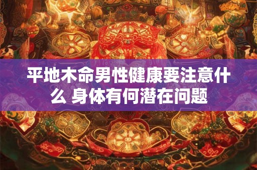 平地木命男性健康要注意什么 身体有何潜在问题
