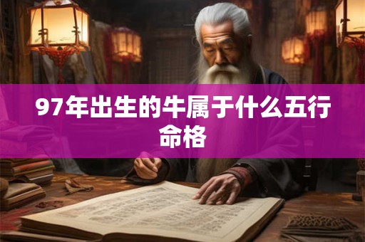 97年出生的牛属于什么五行命格