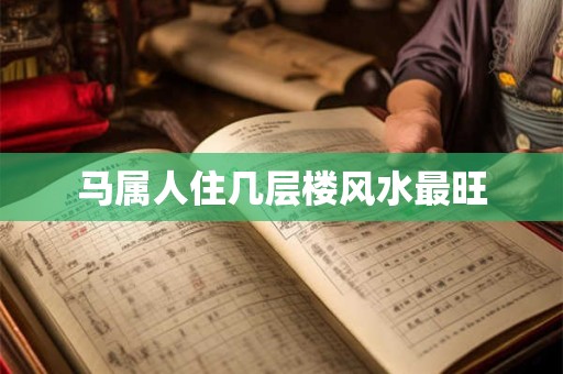 马属人住几层楼风水最旺